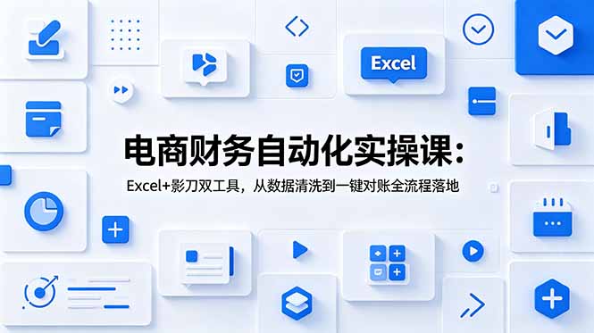 电商财务自动化实操课：Excel+影刀双工具，从数据清洗到一键对账全流程落地-墨痕微课