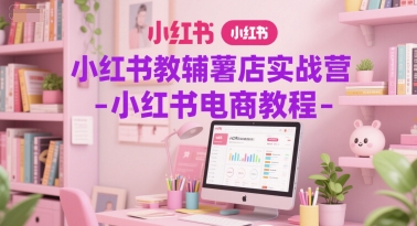 小红书教辅薯店实战营-小红书电商教程-墨痕微课