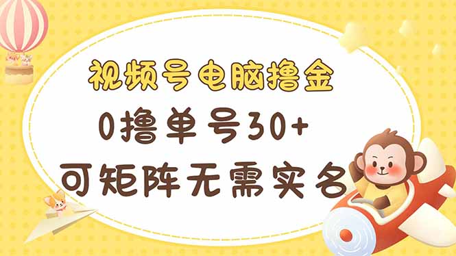 视频号电脑撸金 0撸单号30+ 可矩阵 无需实名多号多得-墨痕微课