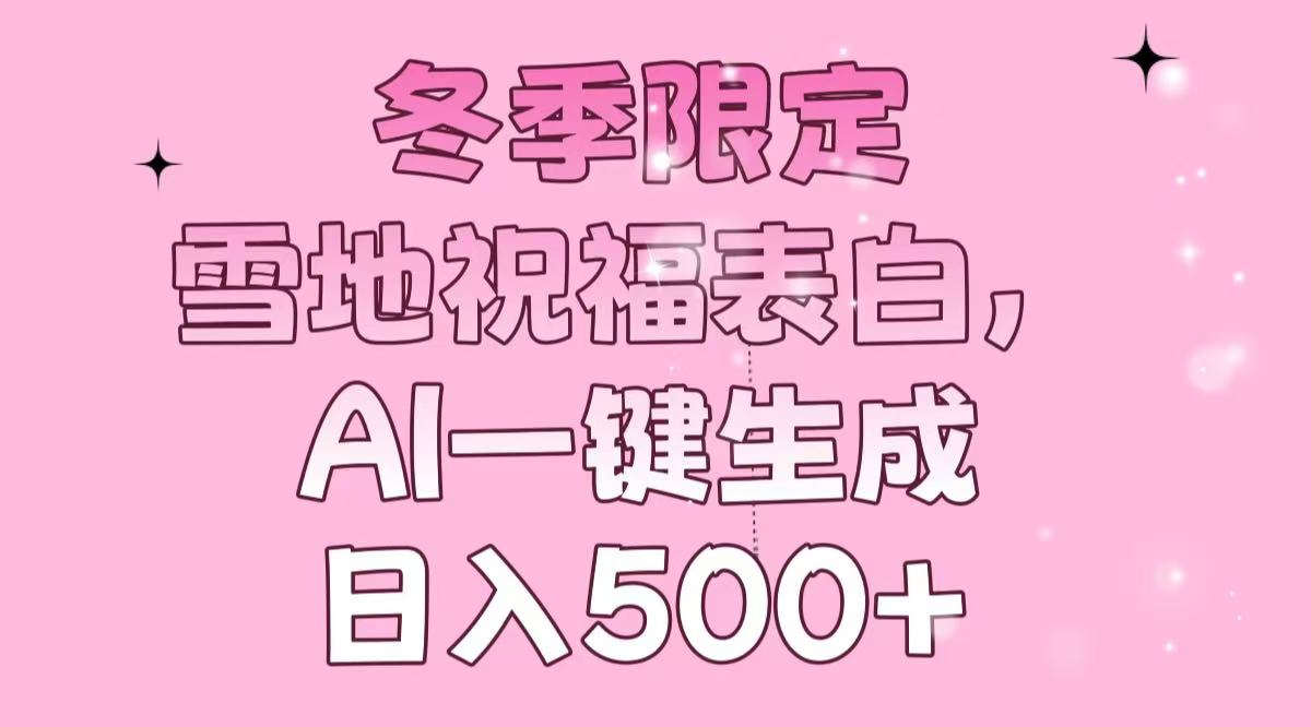 冬季限定，雪地祝福表白，AI一键生成，日入500+-墨痕微课