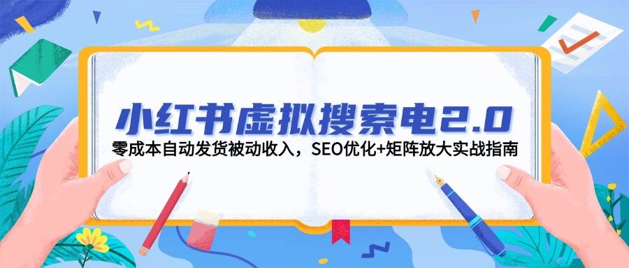小红书虚拟搜索电2.0,零成本自动发货被动收入,SEO优化+矩阵放大实战指南-墨痕微课