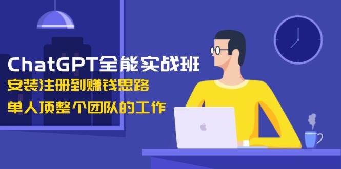ChatGPT全能实战班,安装注册到赚钱思路,单人顶整个团队的工作-墨痕微课