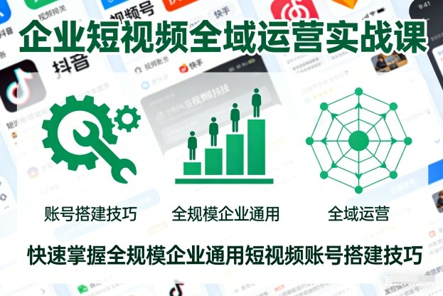企业短视频全域运营实战课,快速掌握全规模企业通用短视频账号搭建技巧-墨痕微课