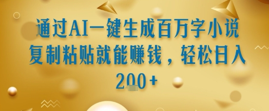通过AI一键生成百万字小说复制粘贴就能挣钱,轻松日入2张+【揭秘】-墨痕微课