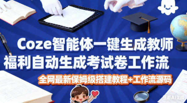 Coze智能体一键生成教师福利自动生成考试试卷工作流，全网最新保姆级搭建教程+工作流源码-墨痕微课