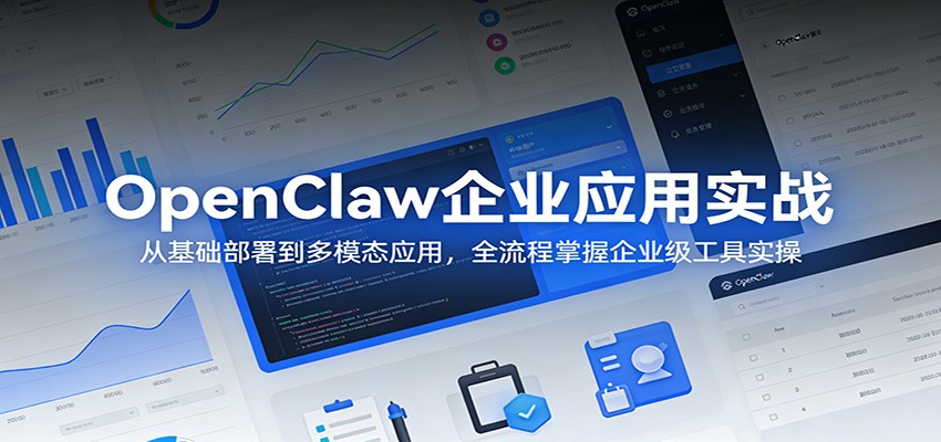 OpenClaw企业应用实战：从基础部署到多模态应用，全流程掌握企业级工具实操-墨痕微课