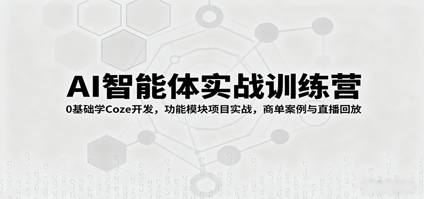 AI智能体实战训练营:0基础学Coze开发,功能模块项目实战,商单案例与直播回放-墨痕微课