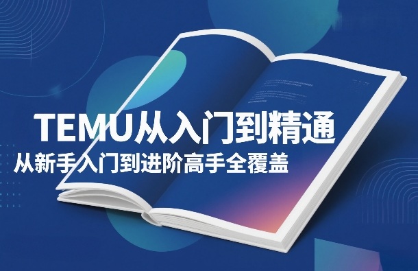 TEMU从入门到精通，从新手入门到进阶高手全覆盖-墨痕微课