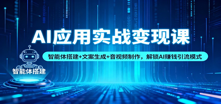 AI应用实战变现课:智能体搭建+文案生成+音视频制作,解锁AI赚钱引流模式-墨痕微课