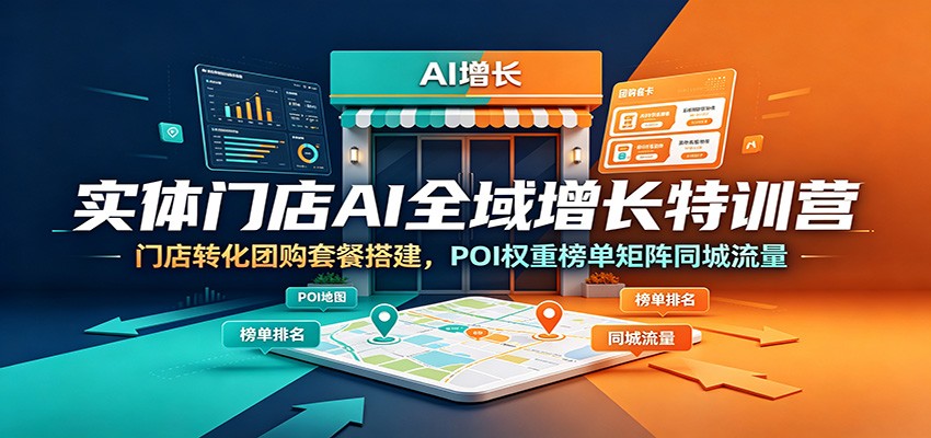实体门店AI全域增长特训营：门店转化团购套餐搭建，POI权重榜单矩阵同城流量-墨痕微课