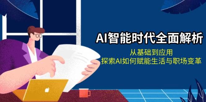 AI智能时代全面解析:从基础到应用,探索AI如何赋能生活与职场变革-墨痕微课