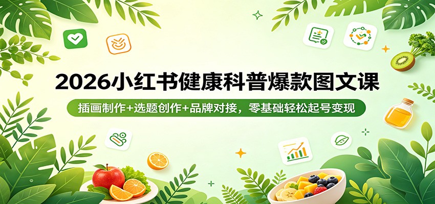 2026小红书健康科普爆款图文课：插画制作+选题创作+品牌对接，零基础轻松起号变现-墨痕微课