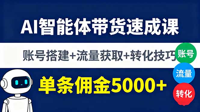 AI智能体带货速成课,账号搭建+流量获取+转化技巧,单条佣金5000+-墨痕微课