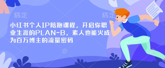 小红书个人IP陪跑课程,开启你职业生涯的PLAN-B,素人也能火成为百万博主的流量密码-墨痕微课