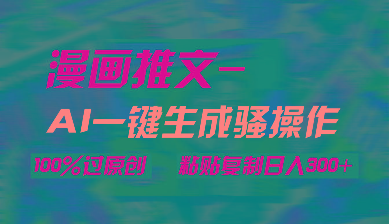 (9635期)AI一键生成漫画爆款视频,3分钟1条双重去重100%过原创,粘贴复制日入300+-墨痕微课