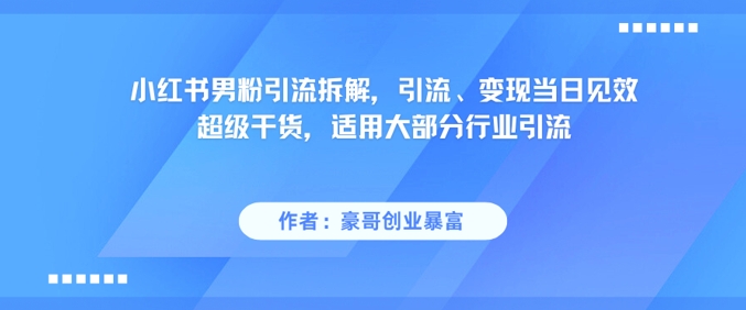 小红书男粉引流拆解，引流、变现当日见效超级干货，适用大部分行业引流-墨痕微课