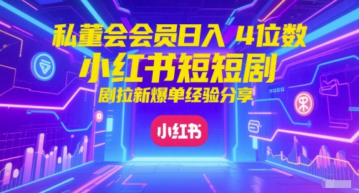 私董会会员日入4位数小红书红果短剧拉新爆单经验分享-墨痕微课
