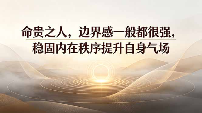 付费文章：命贵之人，边界感一般都很强，稳固内在秩序提升自身气场-墨痕微课