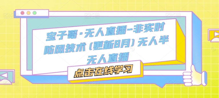 宝子哥·无人直播-非实时防风技术(更新25年9月)无人半无人直播-墨痕微课