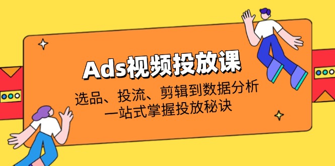 Ads视频投放课全解析:选品、投流、剪辑到数据分析,一站式掌握投放秘诀-墨痕微课