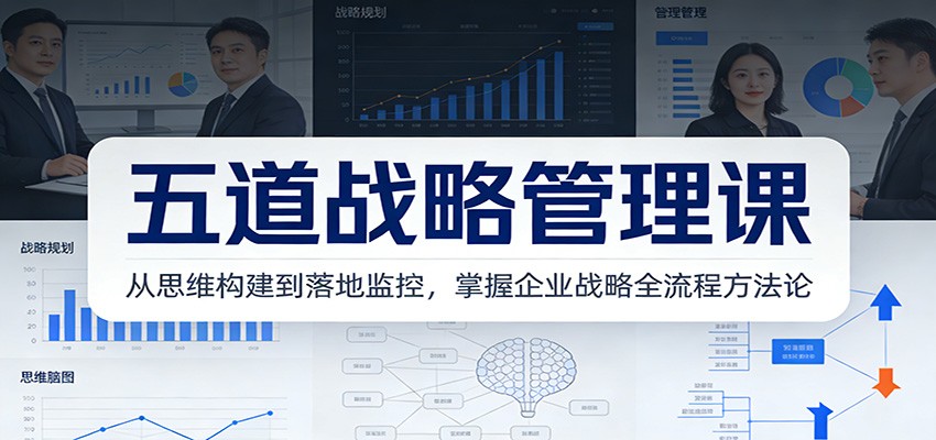 五道战略管理课：从思维构建到落地监控，掌握企业战略全流程方法论-墨痕微课