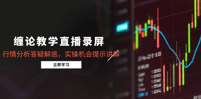 缠论教学直播录屏,行情分析答疑解惑,实操机会提示讲解(5月-墨痕微课