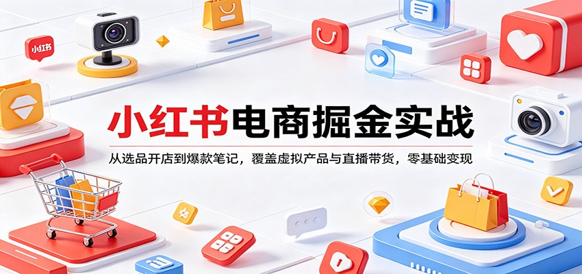 小红书电商掘金实战:从选品开店到爆款笔记,覆盖虚拟产品与直播带货,零基础变现-墨痕微课
