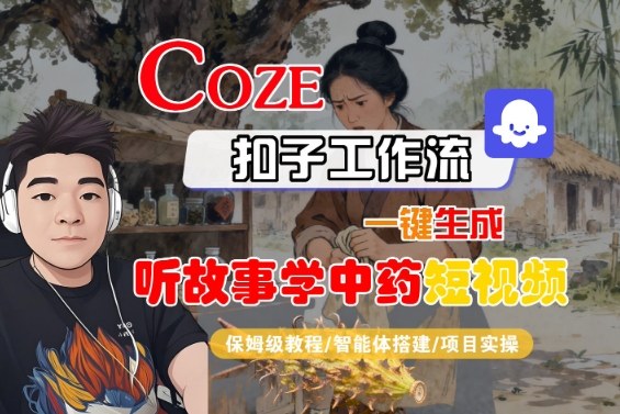 Coze扣子智能体工作流一键生成“听故事学中药“短视频,全流程保姆级教学-墨痕微课