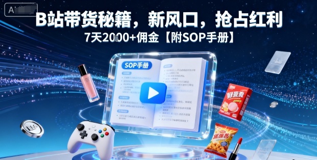 B站带货秘籍,新风口,抢占红利,7天2k+佣金【附SOP手册】-墨痕微课