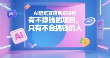 AI壁纸赛道系统课程，有不挣钱的项目，只有不会搞钱的人-墨痕微课