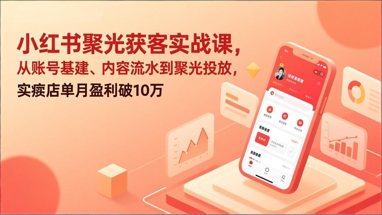 小红书聚光获客实战课,从账号基建、内容流水到聚光投放,实体店单月盈利破10万-墨痕微课