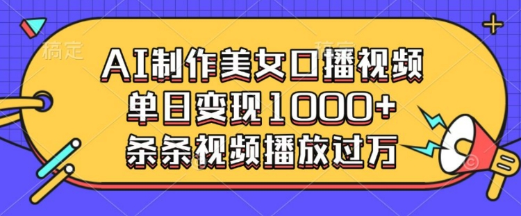 AI制作美女口播视频,单日变现多张,条条视频播放过万-墨痕微课