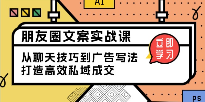 朋友圈文案实战课:从聊天技巧到广告写法,打造高效私域成交-墨痕微课