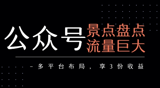 公众号流量主-景点盘点 流量巨大 多平台布局享3份收益-墨痕微课