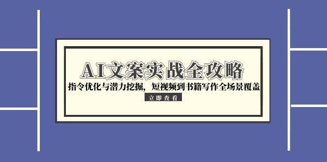 AI文案实战全攻略，指令优化与潜力挖掘，短视频到书籍写作全场景覆盖-墨痕微课