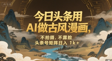 今日头条用AI做古风漫画,不拍摄,不露脸,头条号矩阵日入1k+-墨痕微课