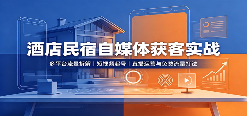酒店民宿自媒体获客实战:多平台流量拆解,短视频起号,直播运营与免费流量打法-墨痕微课