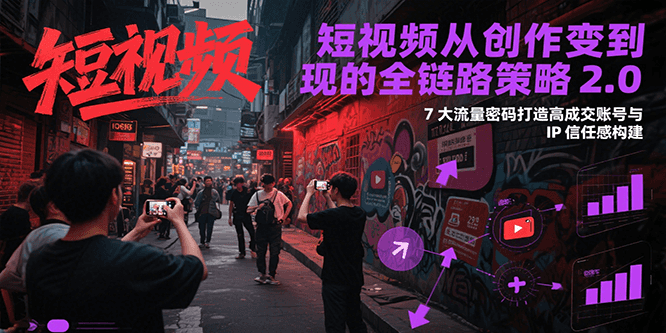 短视频从创作到变现的全链路策略2.0，7大流量密码构建IP信任感打造高成交账号-墨痕微课