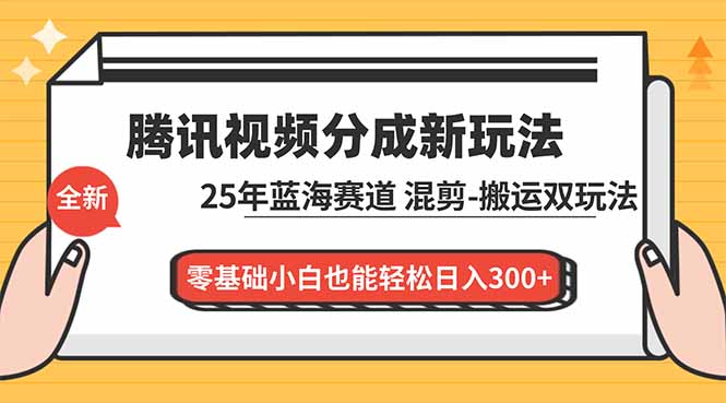 腾讯视频分成计划最新教程：25年蓝海赛道，混剪、搬运双玩法，零基础小白也能轻松日入300+-墨痕微课