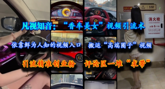 凡视知音:“香车美女”视频引流术,依靠鲜为人知的视频入口,搬运“高端圈子”视频,引流精准创业粉,评论区一堆“求带”-墨痕微课
