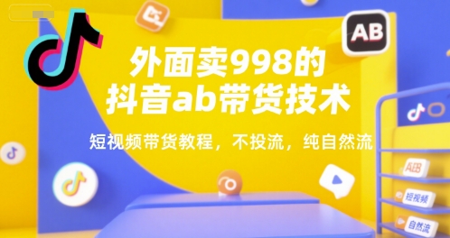 外面卖998的抖音ab带货技术，短视频带货教程，不投流，纯自然流-墨痕微课