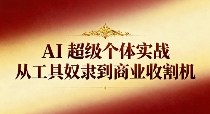 AI超级个体实战：从工具奴隶到商业收割机-墨痕微课