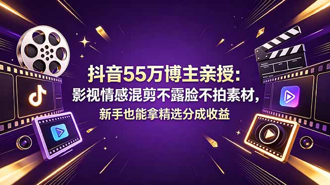 抖音55万博主亲授：影视情感混剪不露脸不拍素材，新手也能拿精选分成收益-墨痕微课