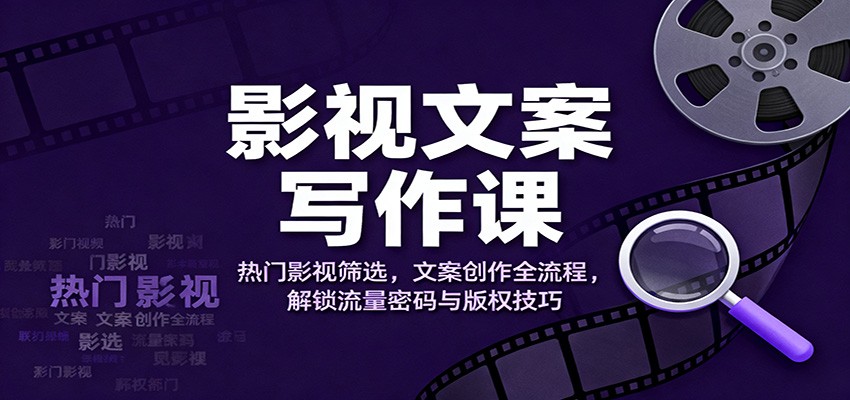 影视文案写作课：热门影视筛选，文案创作全流程，解锁流量密码与版权技巧-墨痕微课