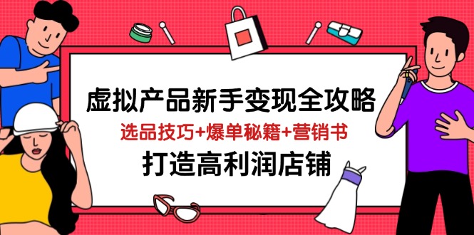 虚拟产品新手变现全攻略,选品技巧+爆单秘籍+营销书,打造高利润店铺-墨痕微课