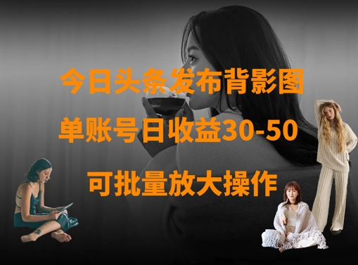 今日头条发布背影图,单账号日收益30-50,可放大操作-墨痕微课
