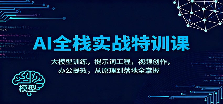 AI全栈实战特训课：大模型训练，提示词工程，视频创作，办公提效，从原理到落地全掌握-墨痕微课