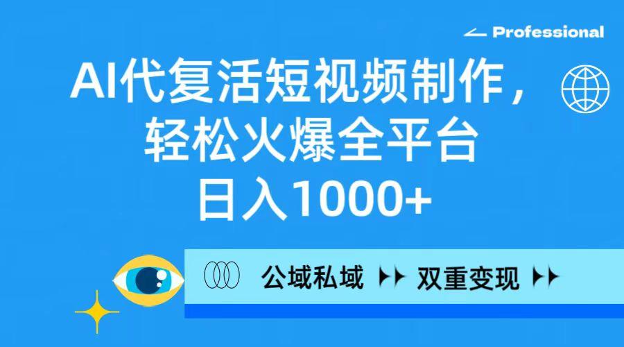 (9359期)AI代复活短视频制作,轻松火爆全平台,日入1000+,公域私域双重变现方式-墨痕微课