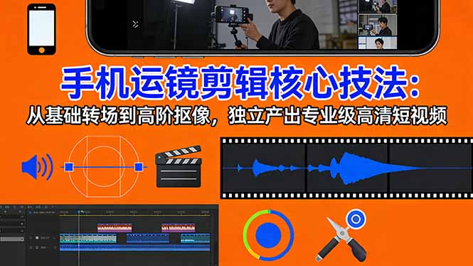 手机运镜 剪辑核心技法：从基础转场到高阶抠像，独立产出专业级高清短视频-墨痕微课