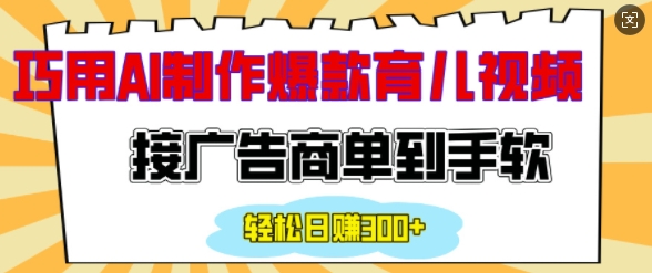 用AI制作情感育儿爆款视频,接广告商单到手软,日入200+-墨痕微课